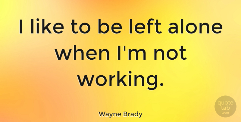 Wayne Brady Quote About Left Alone, Left: I Like To Be Left...