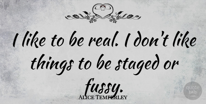 Alice Temperley Quote About undefined: I Like To Be Real...