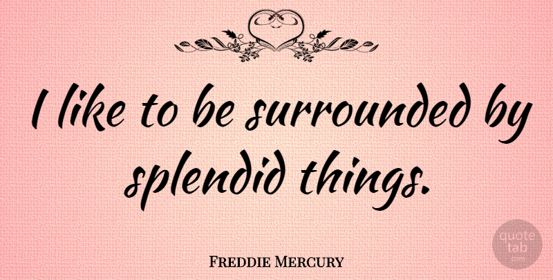 Freddie Mercury Quote About Splendid: I Like To Be Surrounded...