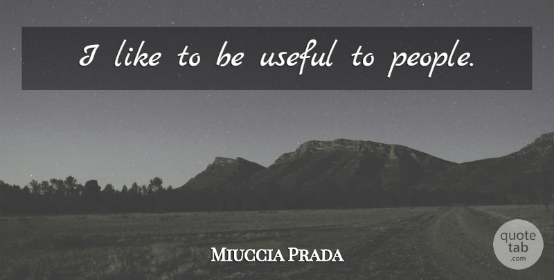 Miuccia Prada Quote About People: I Like To Be Useful...