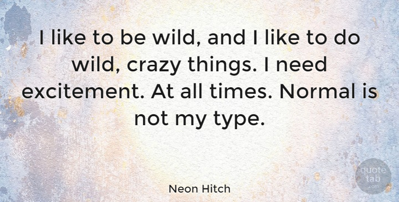 Neon Hitch Quote About Crazy, Needs, Normal: I Like To Be Wild...