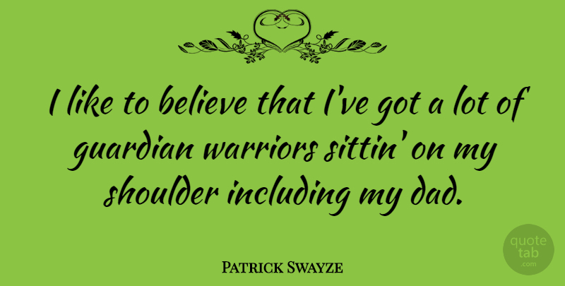 Patrick Swayze Quote About Dad, Believe, Warrior: I Like To Believe That...