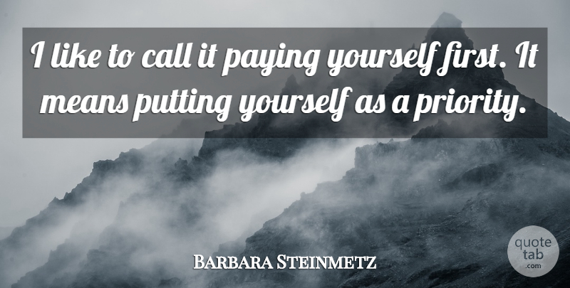 Barbara Steinmetz Quote About Call, Means, Paying, Putting: I Like To Call It...