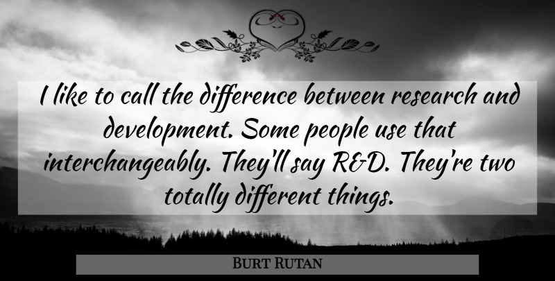 Burt Rutan Quote About Research And Development, Two, Differences: I Like To Call The...