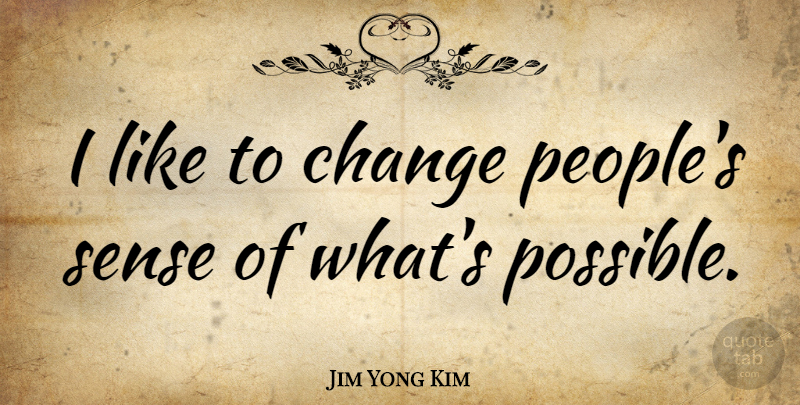Jim Yong Kim Quote About Change: I Like To Change Peoples...