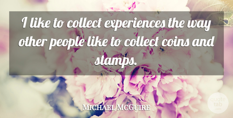 Michael McGuire Quote About Coins, Collect, People: I Like To Collect Experiences...
