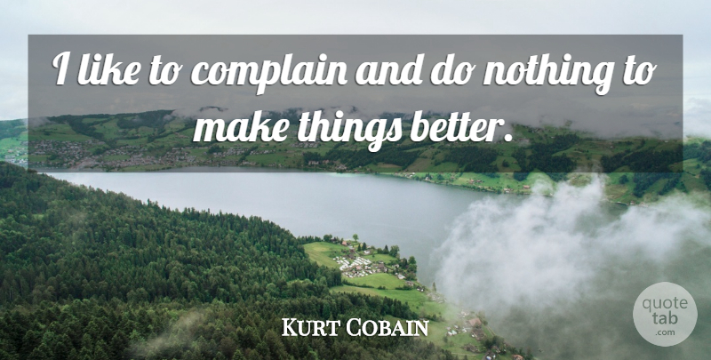 Kurt Cobain Quote About Complaining, Truthful: I Like To Complain And...