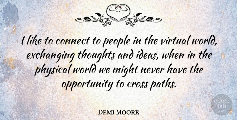 Demi Moore Quote About Opportunity, Ideas, People: I Like To Connect To...
