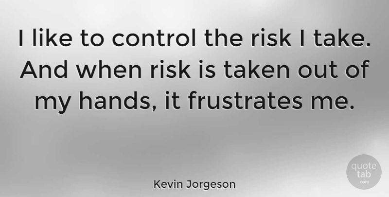 Kevin Jorgeson Quote About Control, Frustrates, Risk, Taken: I Like To Control The...