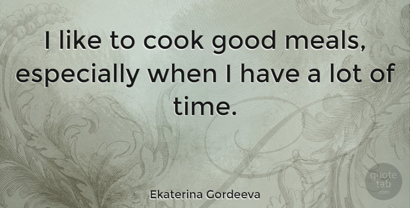 Ekaterina Gordeeva Quote About Meals, Cooks, Good Meals: I Like To Cook Good...
