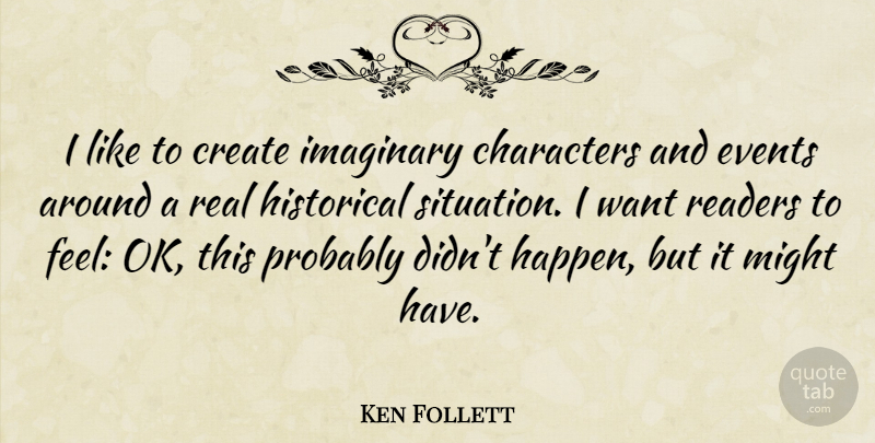 Ken Follett Quote About Real, Character, Historical: I Like To Create Imaginary...