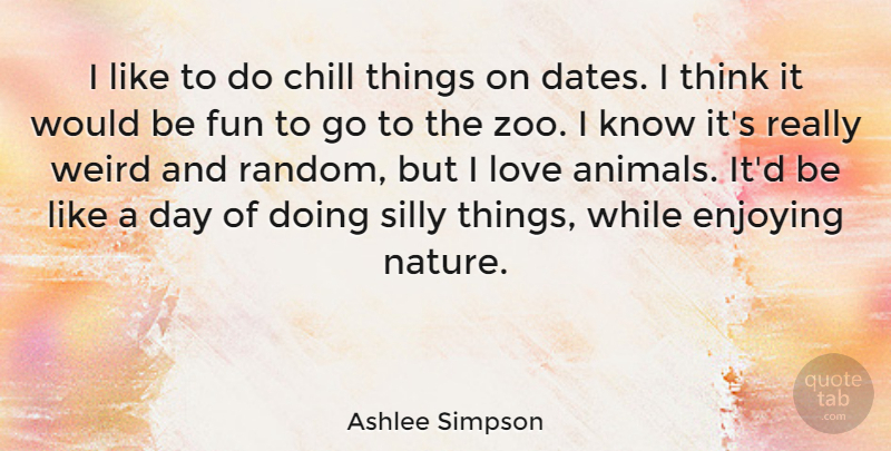 Ashlee Simpson Quote About Zoos, Fun, Silly: I Like To Do Chill...