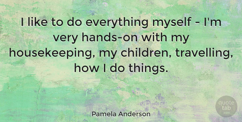 Pamela Anderson Quote About undefined: I Like To Do Everything...