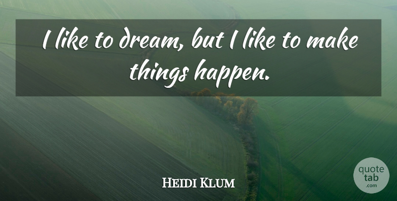 Heidi Klum Quote About Dream, Make Things Happen, Happens: I Like To Dream But...
