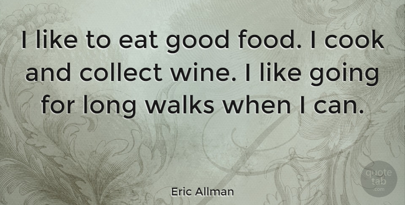 Eric Allman Quote About Wine, Long Walks, Good Food: I Like To Eat Good...