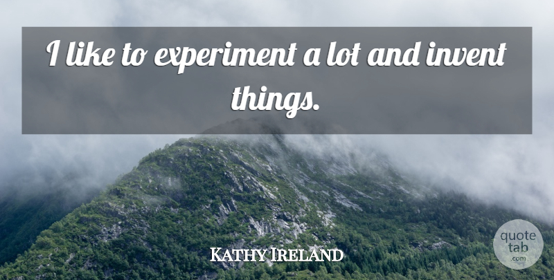 Kathy Ireland Quote About Experiments: I Like To Experiment A...