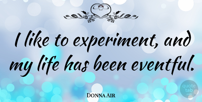 Donna Air Quote About Life: I Like To Experiment And...