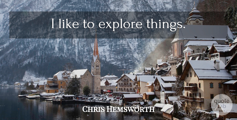 Chris Hemsworth Quote About undefined: I Like To Explore Things...