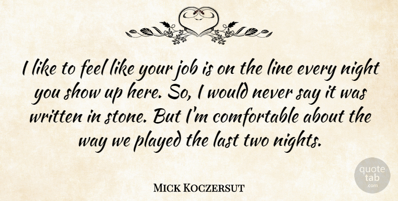 Mick Koczersut Quote About Job, Last, Line, Night, Played: I Like To Feel Like...
