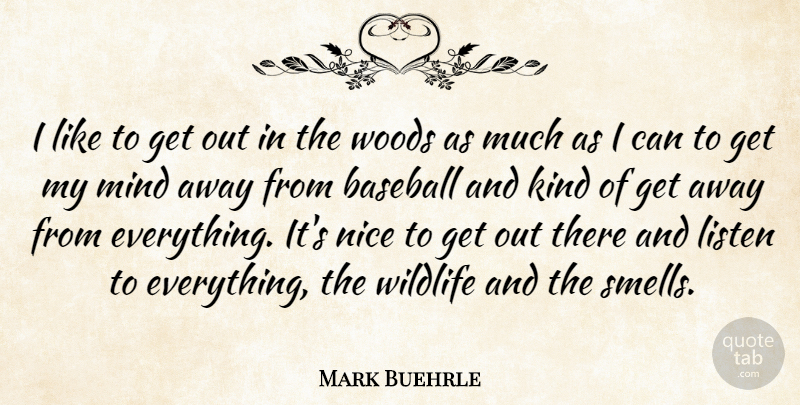 Mark Buehrle Quote About Baseball, Listen, Mind, Nice, Wildlife: I Like To Get Out...