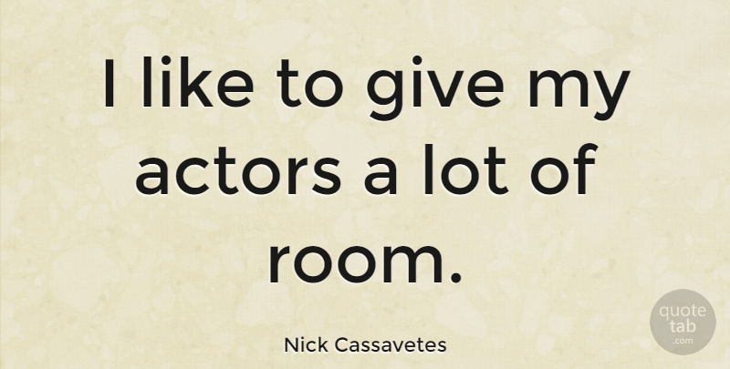 Nick Cassavetes Quote About Giving, Rooms, Actors: I Like To Give My...
