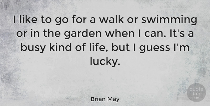 Brian May Quote About Swimming, Garden, Lucky: I Like To Go For...