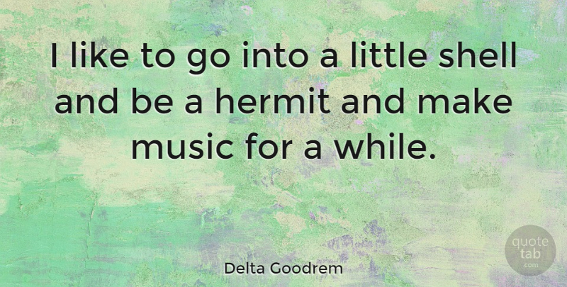 Delta Goodrem Quote About Littles, Shells, Hermits: I Like To Go Into...