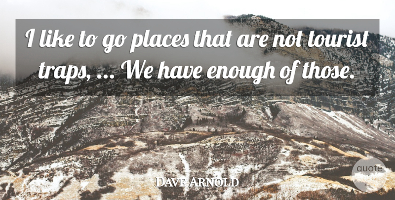 Dave Arnold Quote About Places, Tourist: I Like To Go Places...