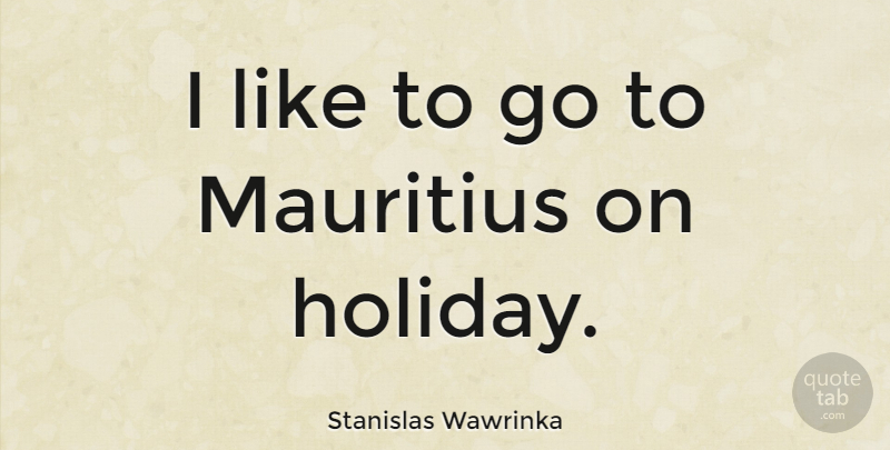 Stanislas Wawrinka Quote About undefined: I Like To Go To...
