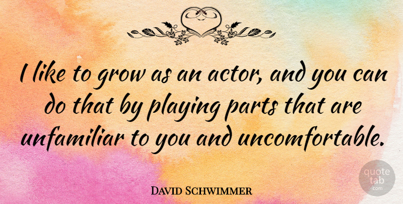 David Schwimmer Quote About Unfamiliar: I Like To Grow As...
