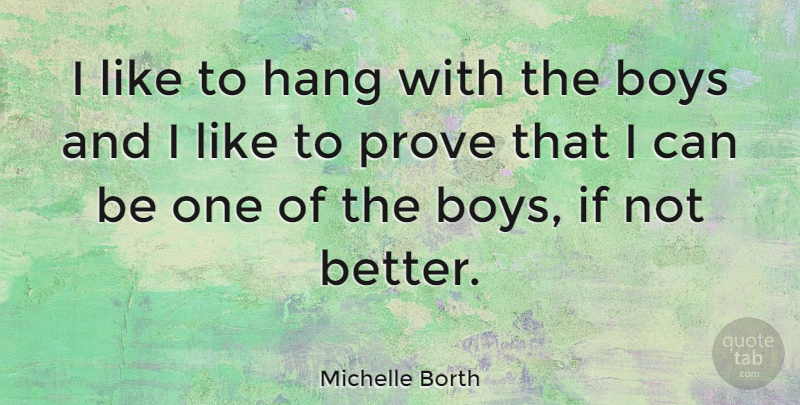 Michelle Borth Quote About Boys, Prove, Ifs: I Like To Hang With...