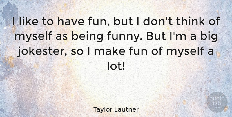 Taylor Lautner Quote About Fun, Thinking, Bigs: I Like To Have Fun...