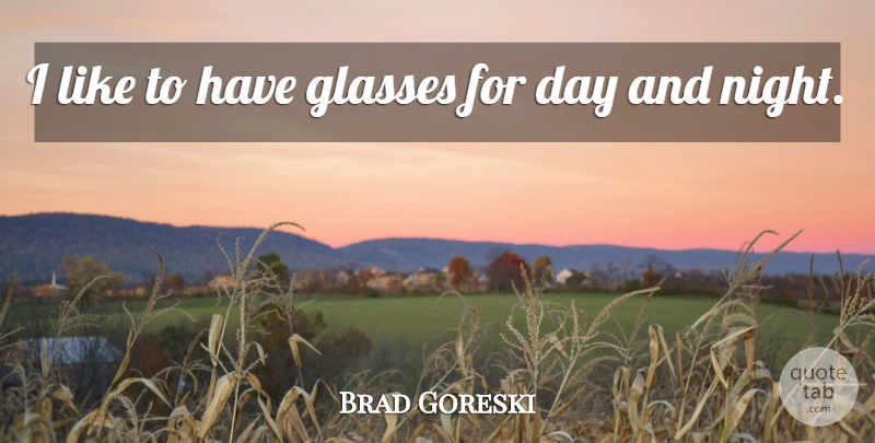 Brad Goreski Quote About undefined: I Like To Have Glasses...