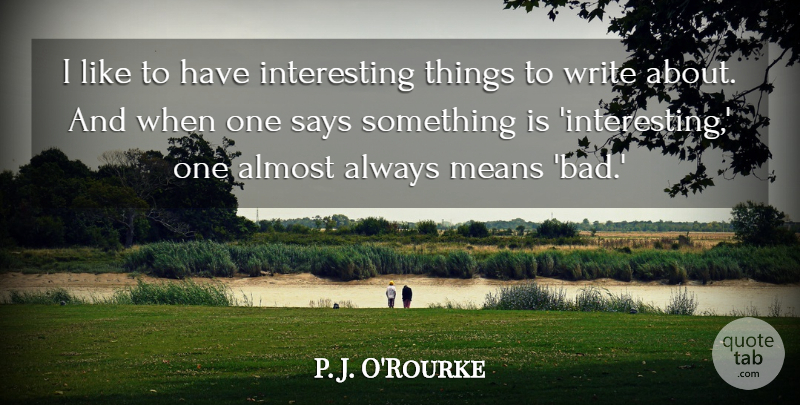 P. J. O'Rourke Quote About undefined: I Like To Have Interesting...