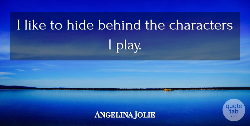 Angelina Jolie Quote About Character, Play, Behinds: I Like To Hide Behind...