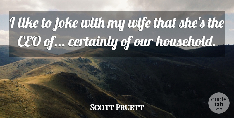 Scott Pruett Quote About Wife, Ceo, Household: I Like To Joke With...