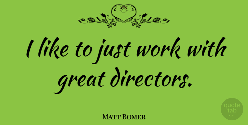 Matt Bomer Quote About Great, Work: I Like To Just Work...