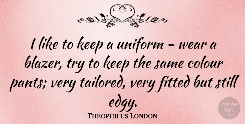Theophilus London Quote About Trying, Uniforms, Pants: I Like To Keep A...