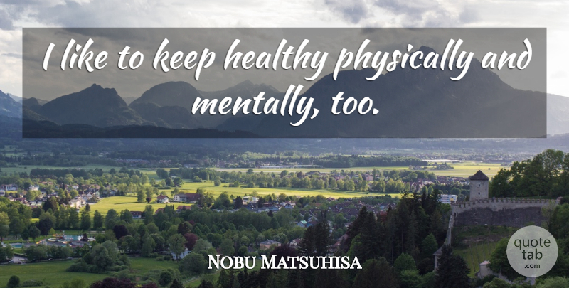 Nobu Matsuhisa Quote About Physically: I Like To Keep Healthy...