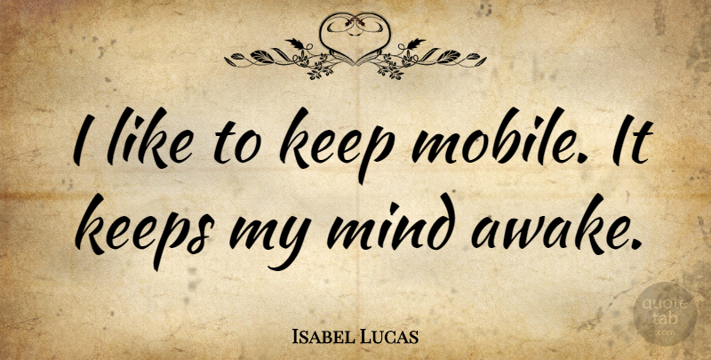 Isabel Lucas Quote About Mind, Awake, Mobile: I Like To Keep Mobile...