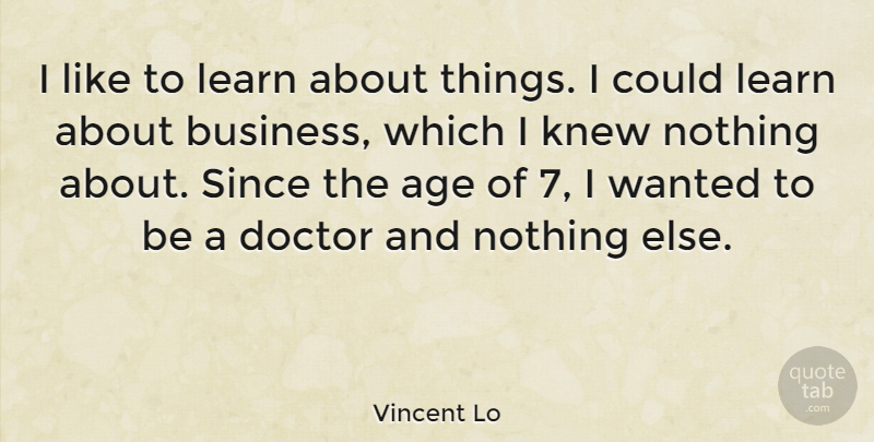Vincent Lo Quote About Age, Business, Doctor, Knew, Since: I Like To Learn About...