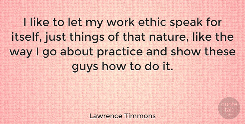 Lawrence Timmons Quote About Ethic, Guys, Nature, Speak, Work: I Like To Let My...