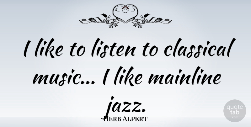 Herb Alpert Quote About Jazz, Classical Music: I Like To Listen To...