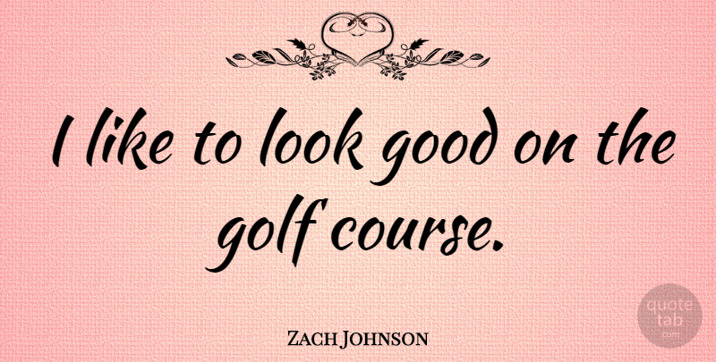 Zach Johnson Quote About Good: I Like To Look Good...