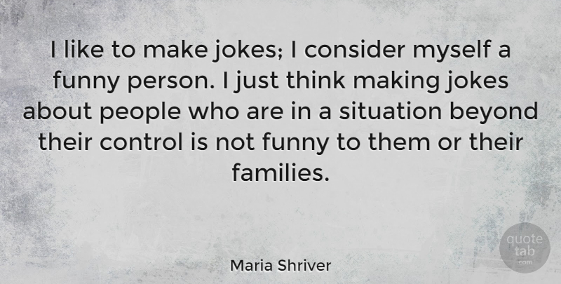 Maria Shriver Quote About Thinking, People, Situation: I Like To Make Jokes...