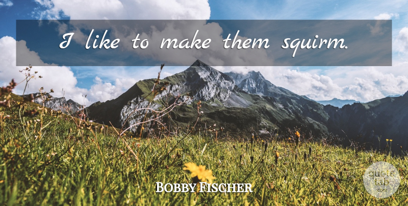 Bobby Fischer Quote About Chess: I Like To Make Them...
