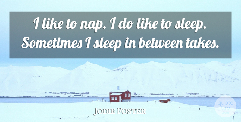 Jodie Foster Quote About Sleep, Naps, Sometimes: I Like To Nap I...