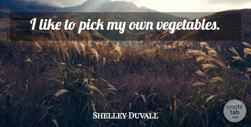 Shelley Duvall Quote About Vegetables, Picks, My Own: I Like To Pick My...