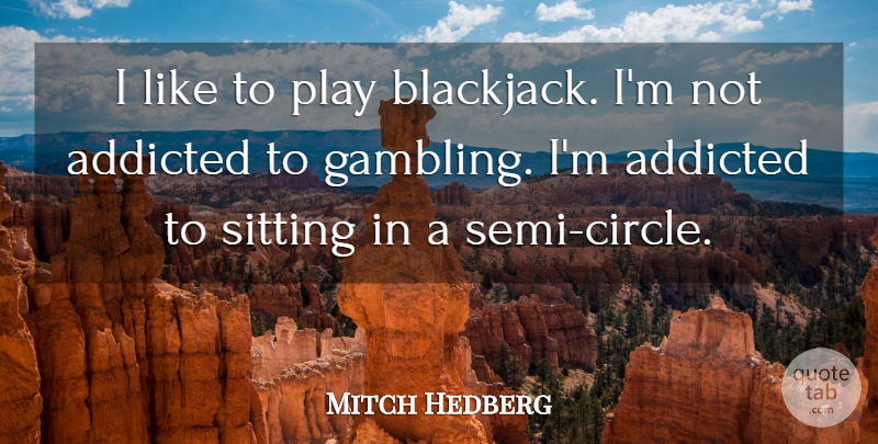 Mitch Hedberg Quote About Addicted, American Comedian, Sitting: I Like To Play Blackjack...
