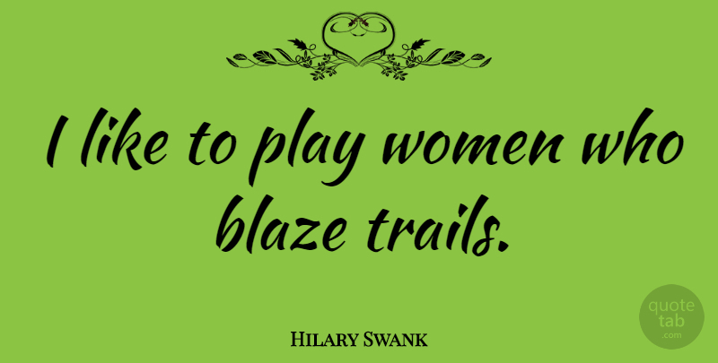 Hilary Swank Quote About Play, Trails: I Like To Play Women...